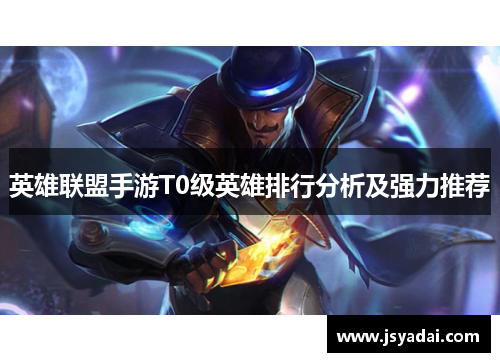 英雄联盟手游T0级英雄排行分析及强力推荐
