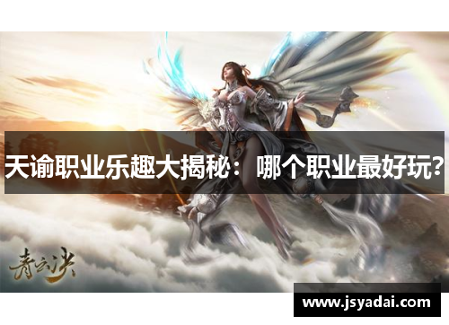 天谕职业乐趣大揭秘：哪个职业最好玩？