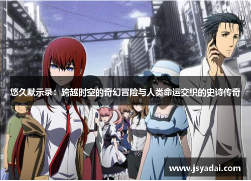 悠久默示录：跨越时空的奇幻冒险与人类命运交织的史诗传奇
